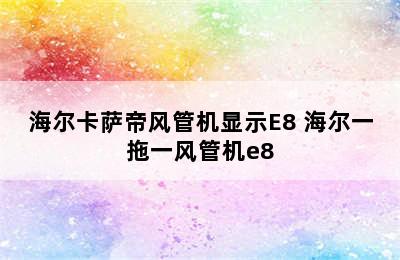 海尔卡萨帝风管机显示E8 海尔一拖一风管机e8